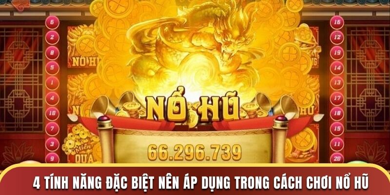 4 tính năng đặc biệt nên áp dụng trong cách chơi nổ hũ