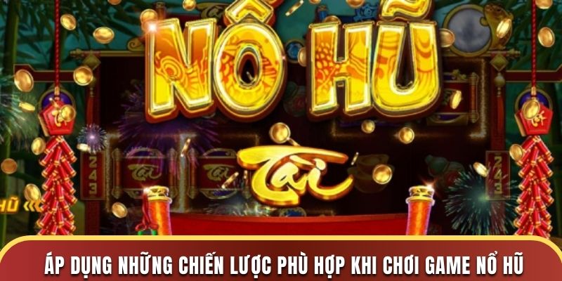 Áp dụng những chiến lược phù hợp khi chơi game nổ hũ