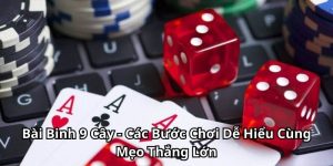 Bài Binh 9 Cây - Các Bước Chơi Dễ Hiểu Cùng Mẹo Thắng Lớn