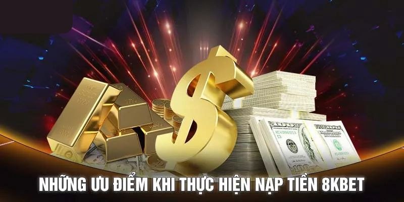 Một số lợi ích khi tiến hành nạp tiền 8KBET cần biết